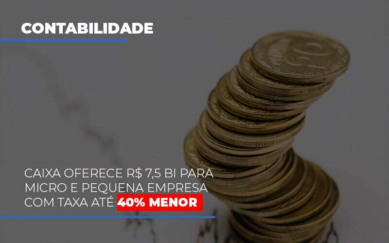 Caixa Oferece 75 Bi Para Micro E Pequena Empresa Com Taxa Ate 40 Menor - Blog - Veiga Contabilidade