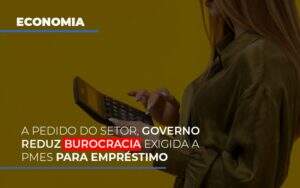 A Pedido Do Setor Governo Reduz Burocracia Exigida A Pmes Para Empresario - Blog - Veiga Contabilidade