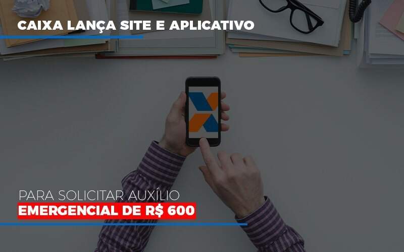 Caixa Lanca Site E Aplicativo Para Solicitar Auxilio Emergencial De Rs 600 - Blog - Veiga Contabilidade