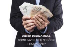 Crise Economica Como Fazer Meu Negocio Prosperar - Blog - Veiga Contabilidade