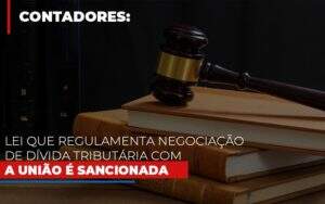 Lei Que Regulamenta Negociacao De Divida Tributaria Com A Uniao E Sancionada - Blog - Veiga Contabilidade