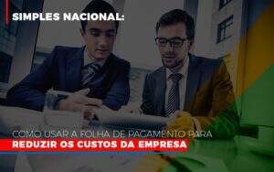 Simples Nacional Como Usar A Folha De Pagamento Para Reduzir Os Custos Da Empresa - Blog - Veiga Contabilidade