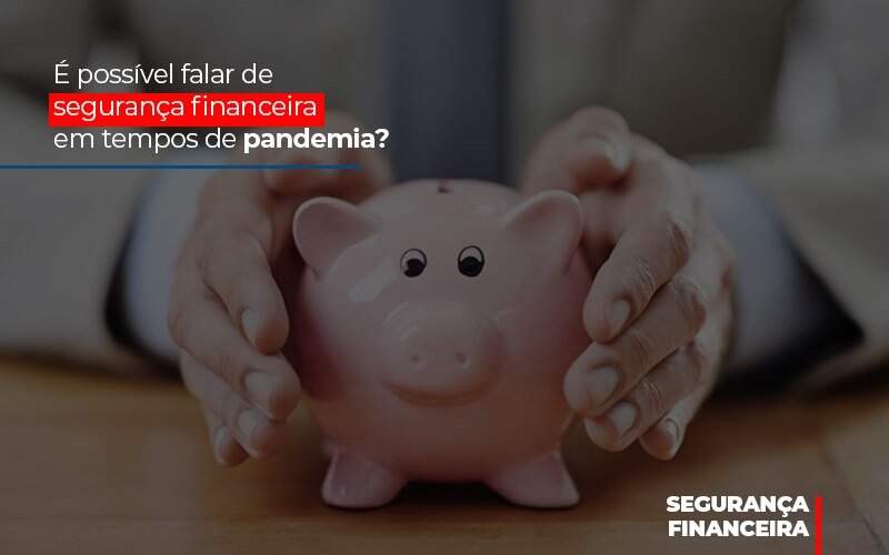 E Possivel Falar De Seguranca Financeira Em Tempos De Pandemia - Blog - Veiga Contabilidade